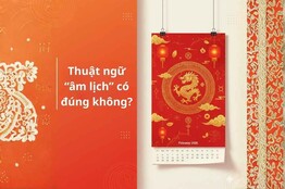 Thuật ngữ “âm lịch” có đúng không? Sự thật về lịch Việt Nam